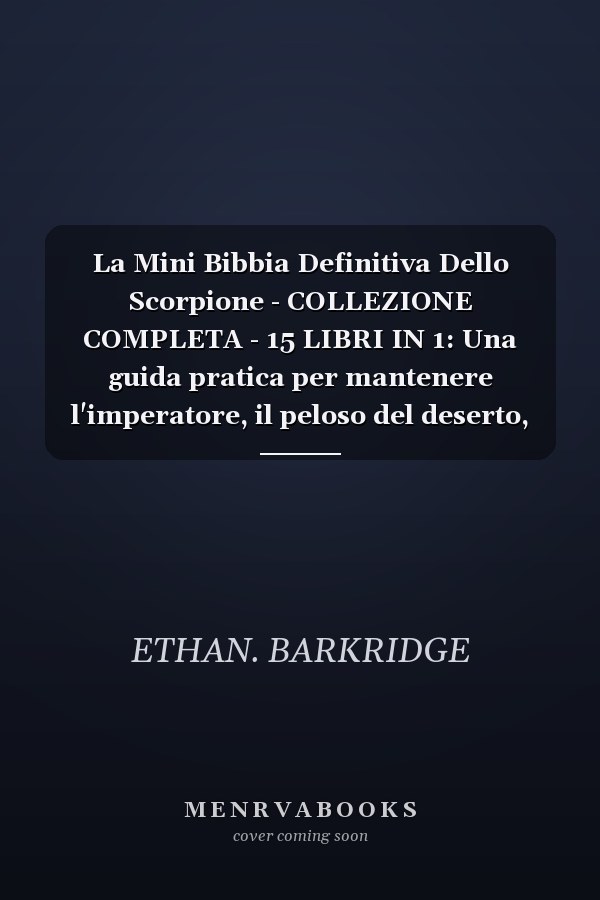 La Mini Bibbia Definitiva Dello Scorpione - COLLEZIONE COMPLETA - 15 LIBRI IN 1: Una guida pratica per mantenere l'imperatore, il peloso del deserto, la corteccia dell'Arizona, la corteccia striata, l'artiglio