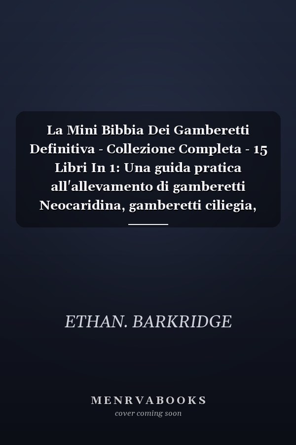 La Mini Bibbia Dei Gamberetti Definitiva - Collezione Completa - 15 Libri In 1: Una guida pratica all'allevamento di gamberetti Neocaridina, gamberetti ciliegia, gamberetti rossi cristallini, gamberetti Amano, gamberetti