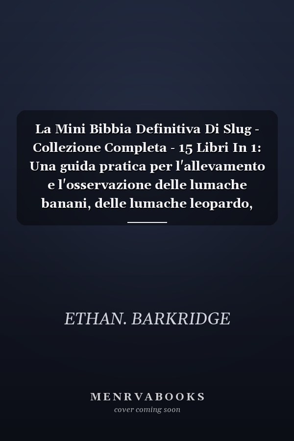 La Mini Bibbia Definitiva Di Slug - Collezione Completa - 15 Libri In 1: Una guida pratica per l'allevamento e l'osservazione delle lumache banani, delle lumache leopardo, delle lumache da giardino, delle lumache nere