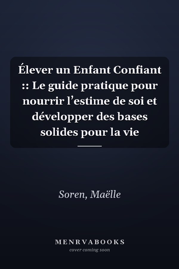 Élever un Enfant Confiant :: Le guide pratique pour nourrir l’estime de soi et développer des bases solides pour la vie