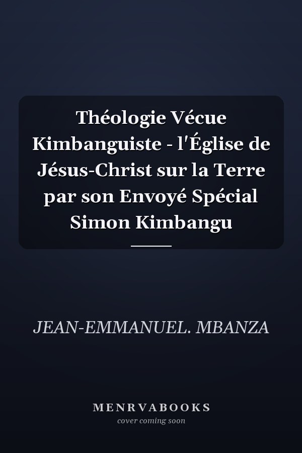 Théologie Vécue Kimbanguiste - l'Église de Jésus-Christ sur la Terre par son Envoyé Spécial Simon Kimbangu