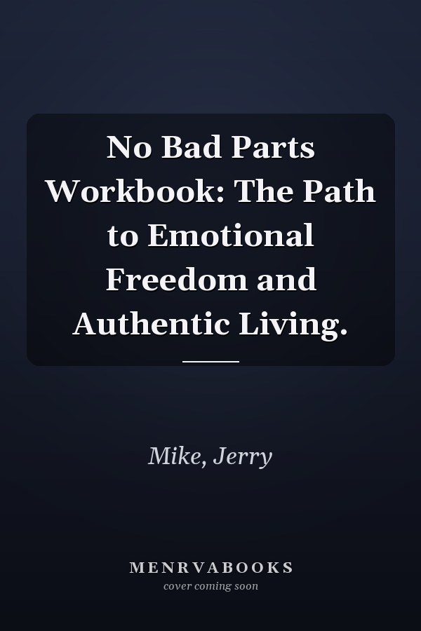 No Bad Parts Workbook: The Path to Emotional Freedom and Authentic Living.
