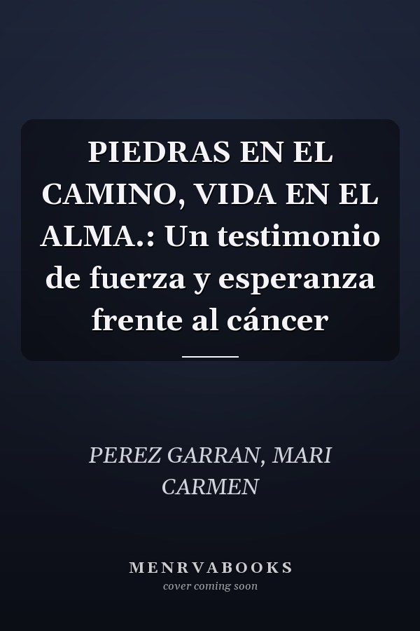 PIEDRAS EN EL CAMINO, VIDA EN EL ALMA.: Un testimonio de fuerza y esperanza frente al cáncer