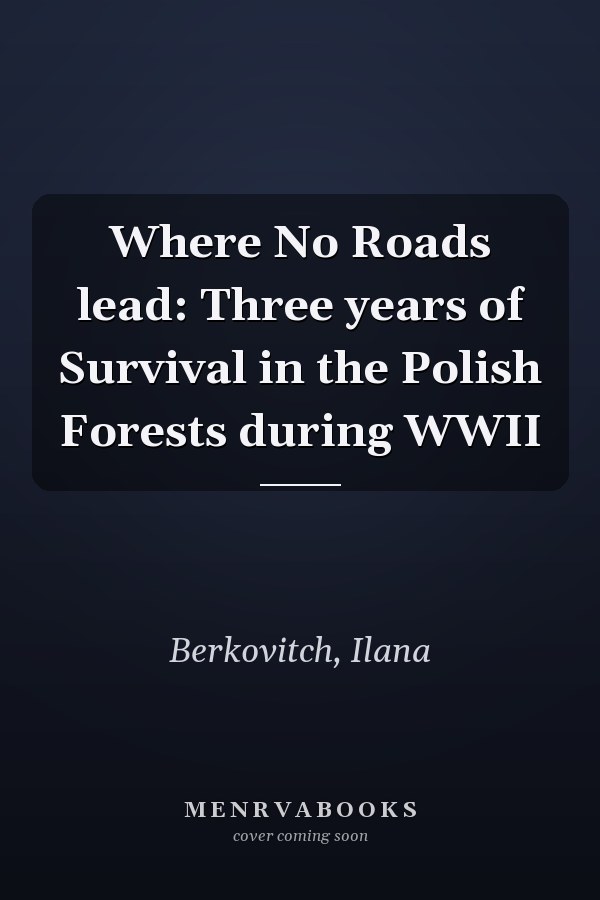 Where No Roads lead: Three years of Survival in the Polish Forests during WWII