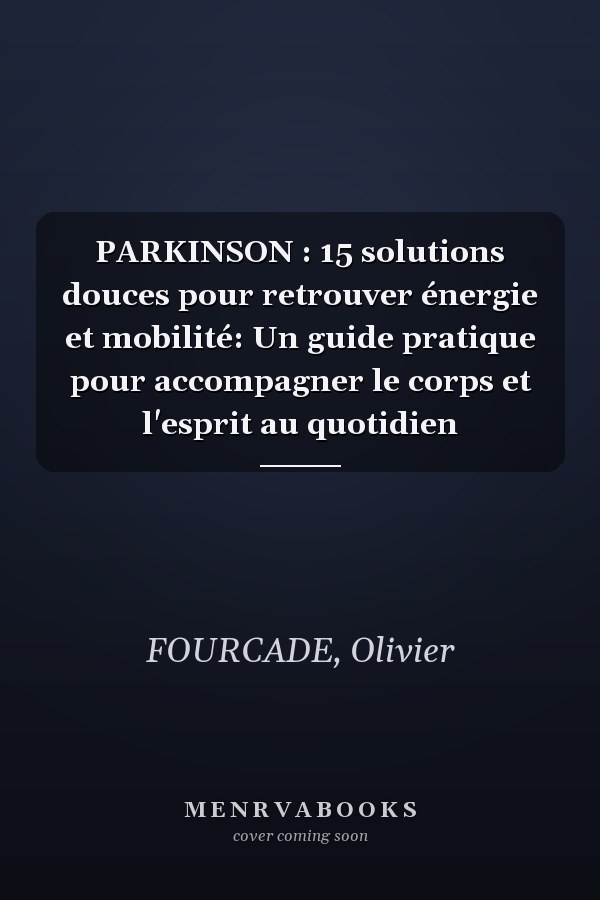 PARKINSON : 15 solutions douces pour retrouver énergie et mobilité: Un guide pratique pour accompagner le corps et l'esprit au quotidien