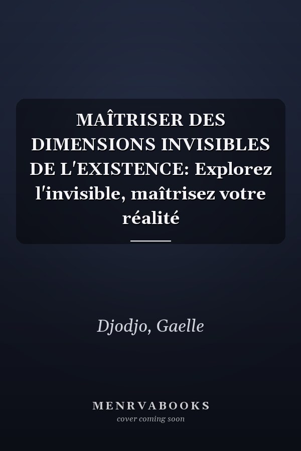 MAÎTRISER DES DIMENSIONS INVISIBLES DE L'EXISTENCE: Explorez l'invisible, maîtrisez votre réalité