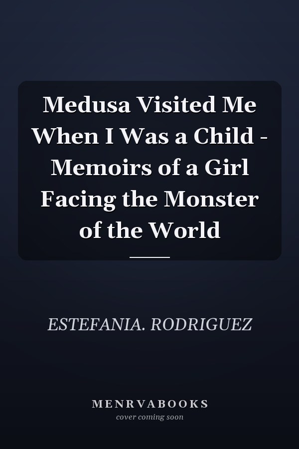 Medusa Visited Me When I Was a Child - Memoirs of a Girl Facing the Monster of the World