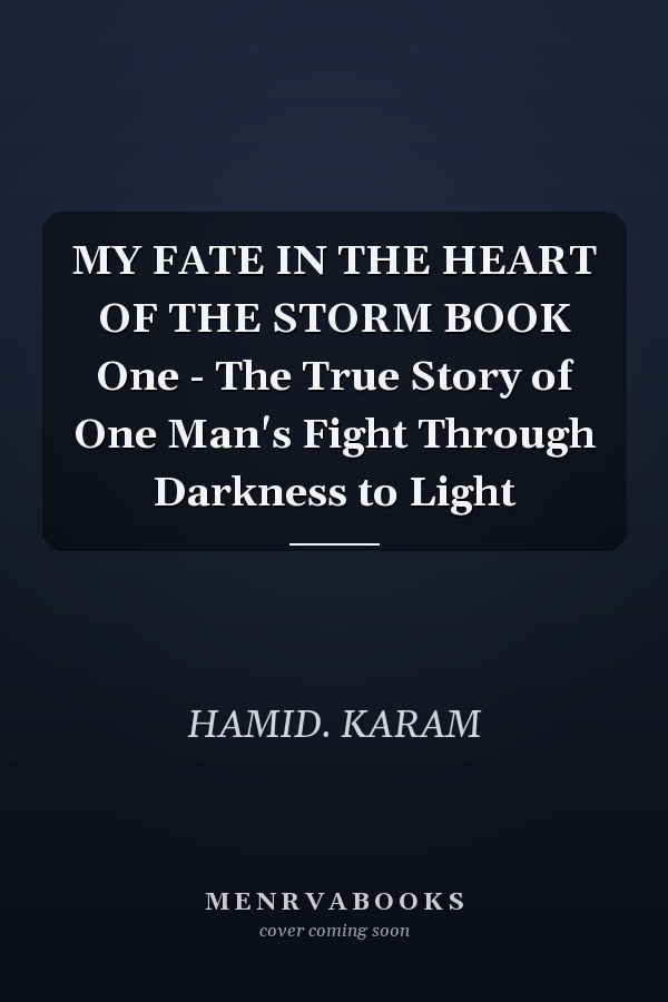 MY FATE IN THE HEART OF THE STORM BOOK One - The True Story of One Man's Fight Through Darkness to Light