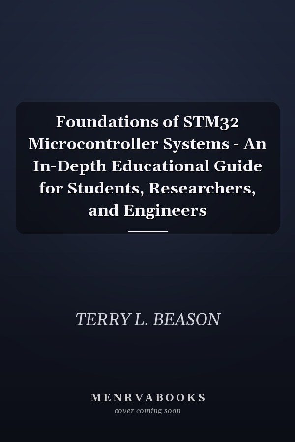 Foundations of STM32 Microcontroller Systems - An In-Depth Educational Guide for Students, Researchers, and Engineers