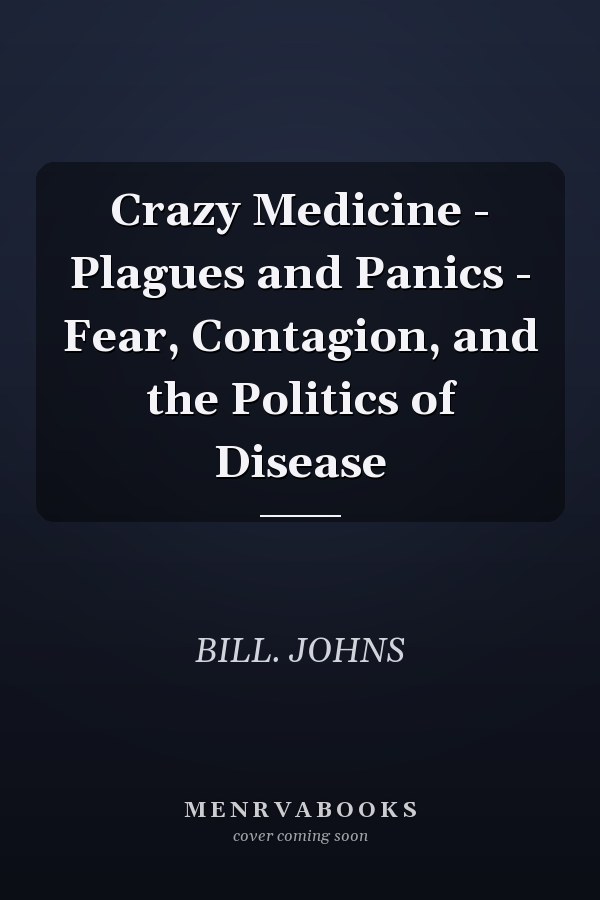 Crazy Medicine - Plagues and Panics - Fear, Contagion, and the Politics of Disease