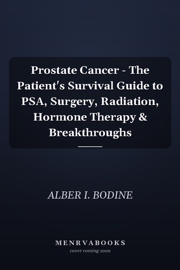 Prostate Cancer - The Patient's Survival Guide to PSA, Surgery, Radiation, Hormone Therapy & Breakthroughs