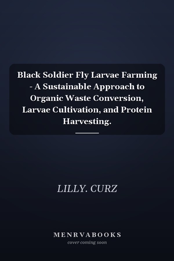 Black Soldier Fly Larvae Farming - A Sustainable Approach to Organic Waste Conversion, Larvae Cultivation, and Protein Harvesting.