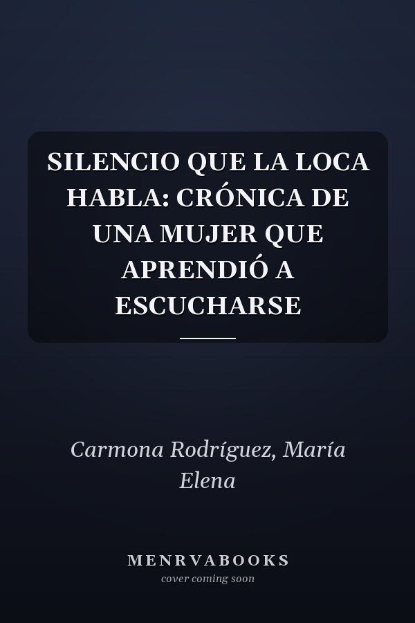 SILENCIO QUE LA LOCA HABLA: CRÓNICA DE UNA MUJER QUE APRENDIÓ A ESCUCHARSE
