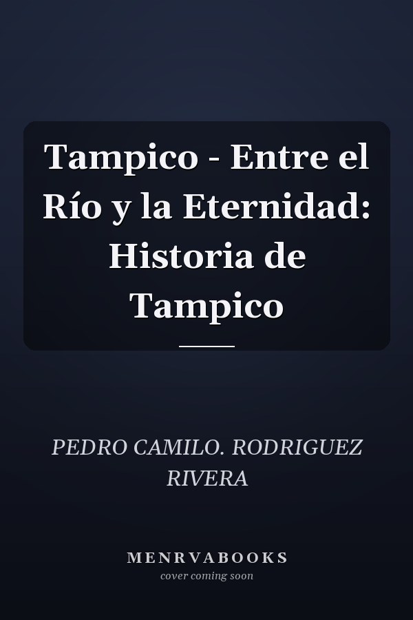 Tampico - Entre el Río y la Eternidad: Historia de Tampico
