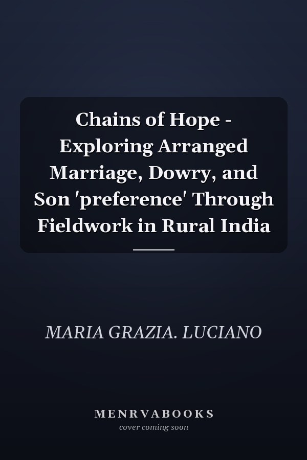 Chains of Hope - Exploring Arranged Marriage, Dowry, and Son 'preference' Through Fieldwork in Rural India