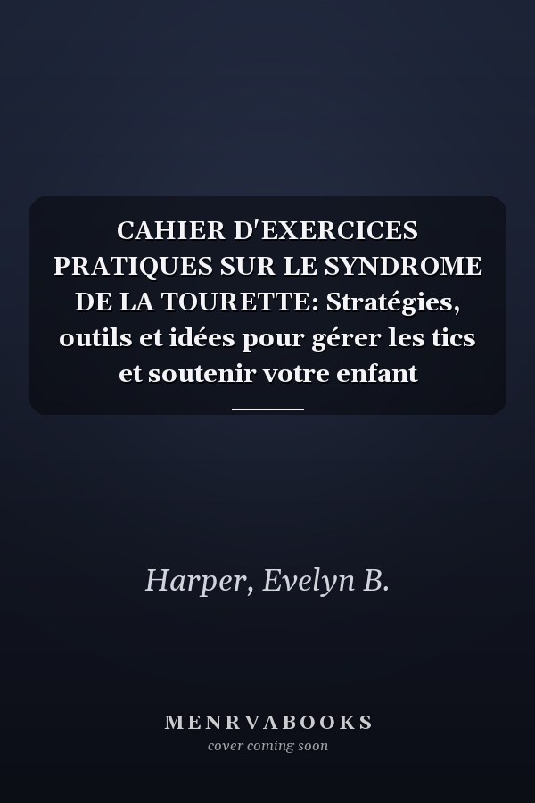 CAHIER D'EXERCICES PRATIQUES SUR LE SYNDROME DE LA TOURETTE: Stratégies, outils et idées pour gérer les tics et soutenir votre enfant
