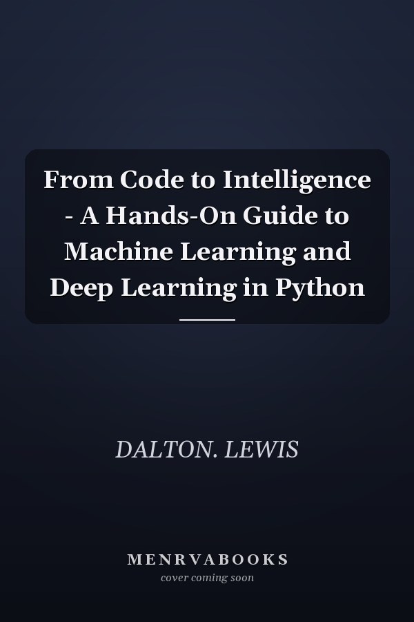 From Code to Intelligence - A Hands-On Guide to Machine Learning and Deep Learning in Python