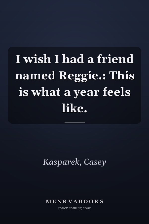I wish I had a friend named Reggie.: This is what a year feels like.