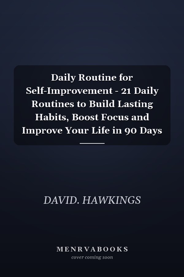 Daily Routine for Self-Improvement - 21 Daily Routines to Build Lasting Habits, Boost Focus and Improve Your Life in 90 Days