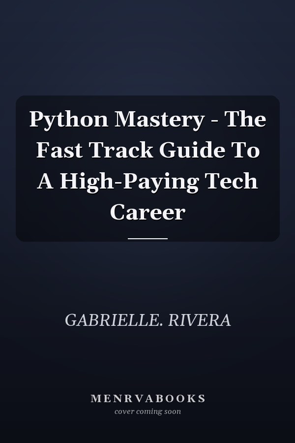 Python Mastery - The Fast Track Guide To A High-Paying Tech Career