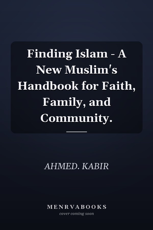 Finding Islam - A New Muslim's Handbook for Faith, Family, and Community.