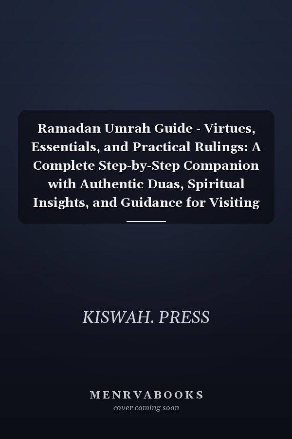 Ramadan Umrah Guide - Virtues, Essentials, and Practical Rulings: A Complete Step-by-Step Companion with Authentic Duas, Spiritual Insights, and Guidance for Visiting the Prophet's Mosque
