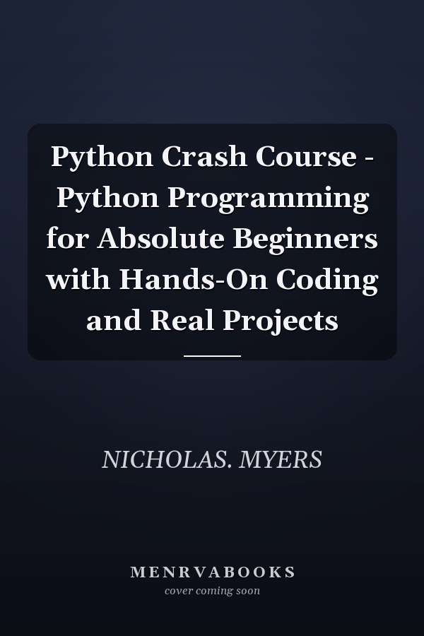 Python Crash Course - Python Programming for Absolute Beginners with Hands-On Coding and Real Projects