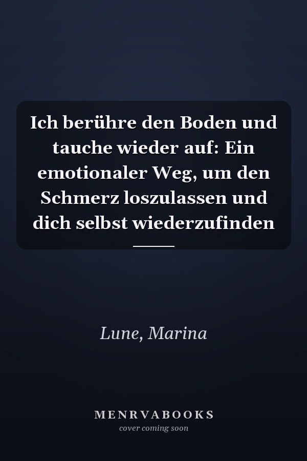Ich berühre den Boden und tauche wieder auf: Ein emotionaler Weg, um den Schmerz loszulassen und dich selbst wiederzufinden