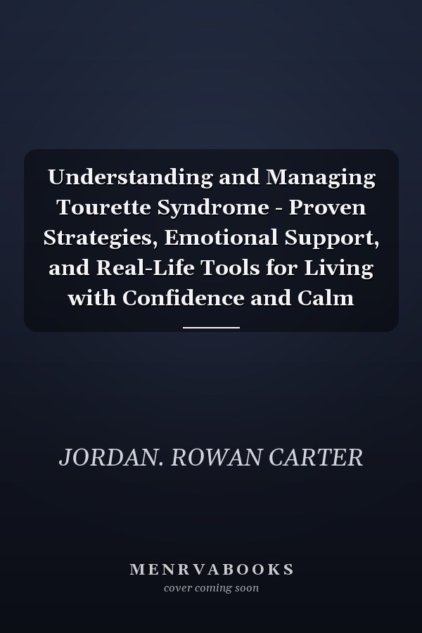 Understanding and Managing Tourette Syndrome - Proven Strategies, Emotional Support, and Real-Life Tools for Living with Confidence and Calm
