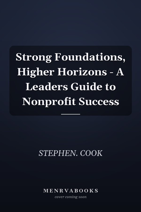 Strong Foundations, Higher Horizons - A Leaders Guide to Nonprofit Success