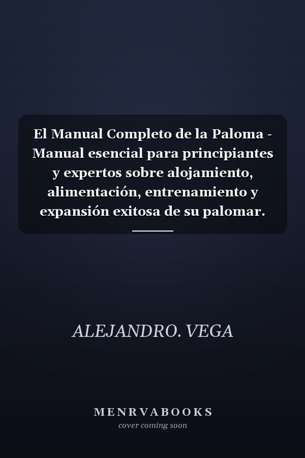 El Manual Completo de la Paloma - Manual esencial para principiantes y expertos sobre alojamiento, alimentación, entrenamiento y expansión exitosa de su palomar.