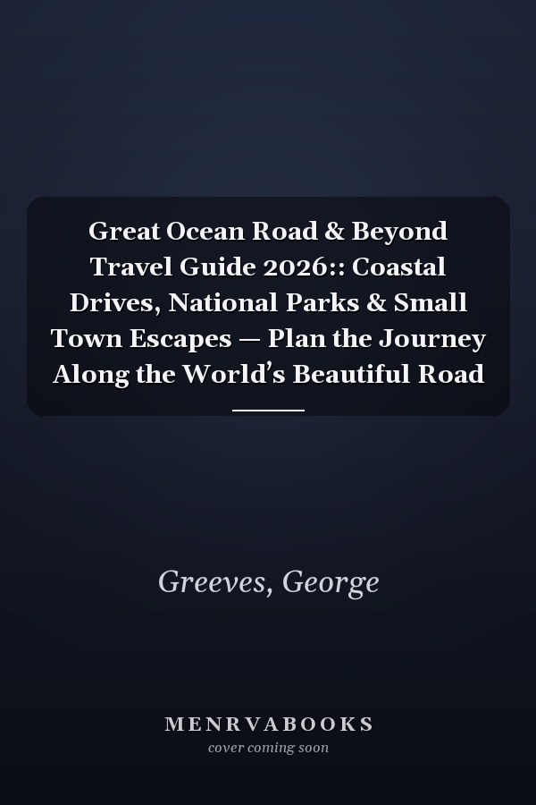 Great Ocean Road & Beyond Travel Guide 2026:: Coastal Drives, National Parks & Small Town Escapes — Plan the Journey Along the World’s Beautiful Road