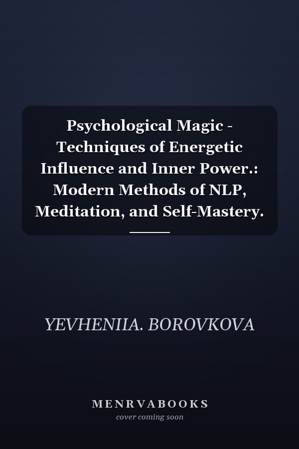 Psychological Magic - Techniques of Energetic Influence and Inner Power.: Modern Methods of NLP, Meditation, and Self-Mastery.