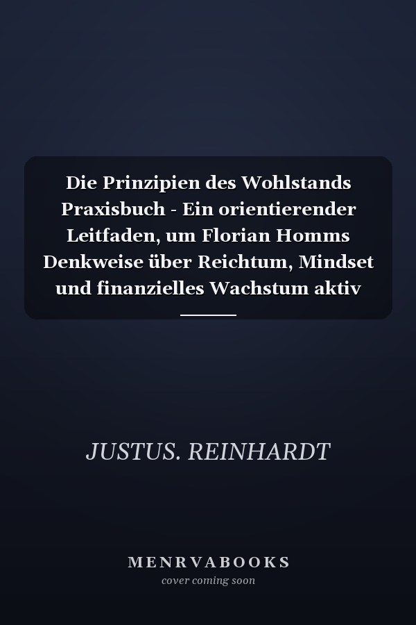 Die Prinzipien des Wohlstands Praxisbuch - Ein orientierender Leitfaden, um Florian Homms Denkweise über Reichtum, Mindset und finanzielles Wachstum aktiv umzusetzen