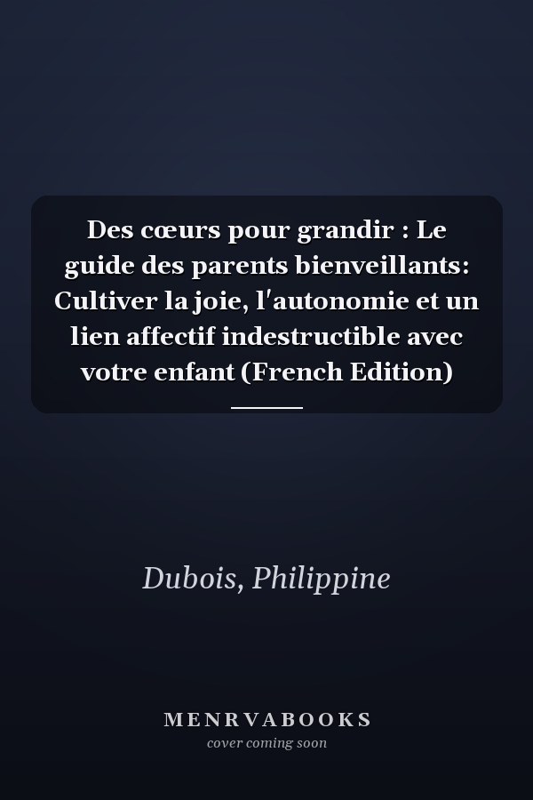 Des cœurs pour grandir : Le guide des parents bienveillants: Cultiver la joie, l'autonomie et un lien affectif indestructible avec votre enfant (French Edition)