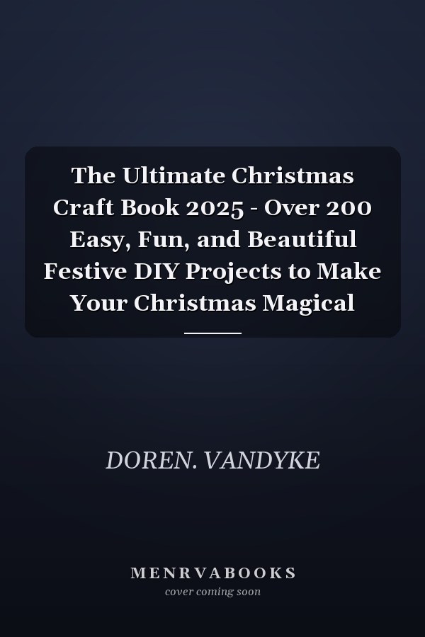 The Ultimate Christmas Craft Book 2025 - Over 200 Easy, Fun, and Beautiful Festive DIY Projects to Make Your Christmas Magical