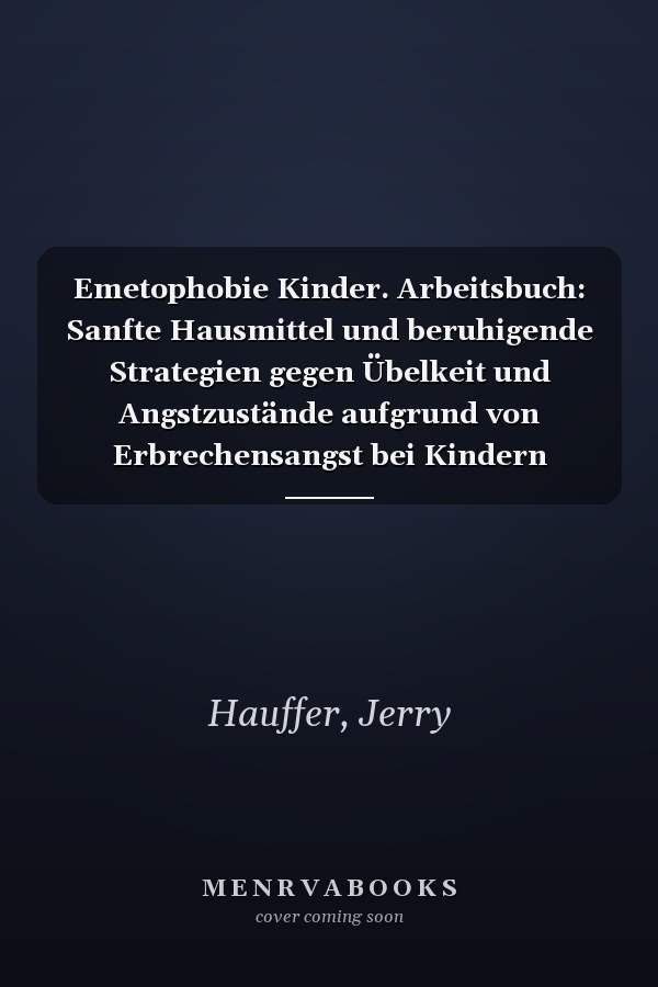 Emetophobie Kinder. Arbeitsbuch: Sanfte Hausmittel und beruhigende Strategien gegen Übelkeit und Angstzustände aufgrund von Erbrechensangst bei Kindern