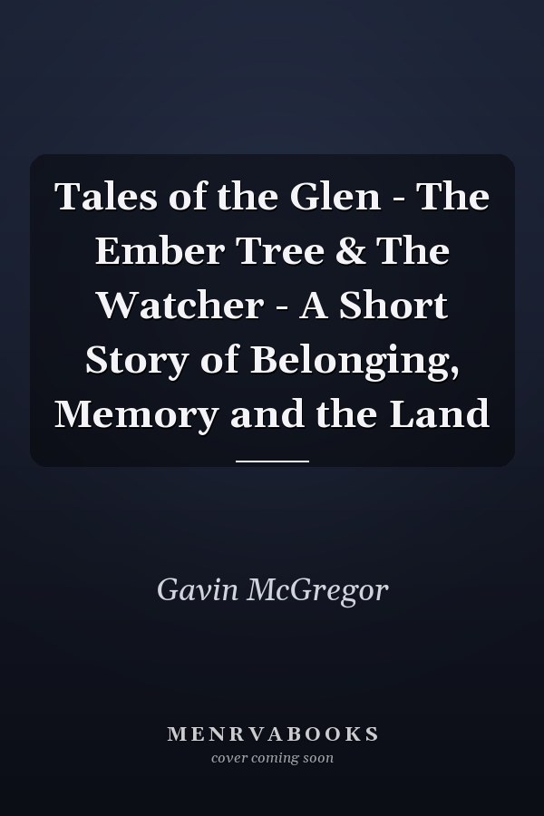 Tales of the Glen - The Ember Tree & The Watcher - A Short Story of Belonging, Memory and the Land