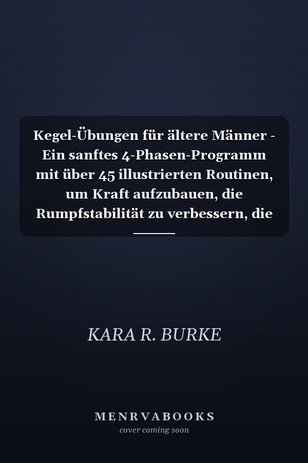 Kegel-Übungen für ältere Männer - Ein sanftes 4-Phasen-Programm mit über 45 illustrierten Routinen, um Kraft aufzubauen, die Rumpfstabilität zu verbessern, die Blasenfunktion zu unterstützen und das Selbstvertrauen ab 50 zu stärken