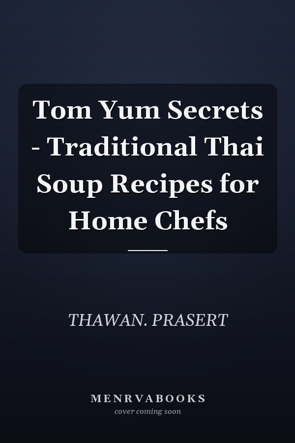 Tom Yum Secrets - Traditional Thai Soup Recipes for Home Chefs