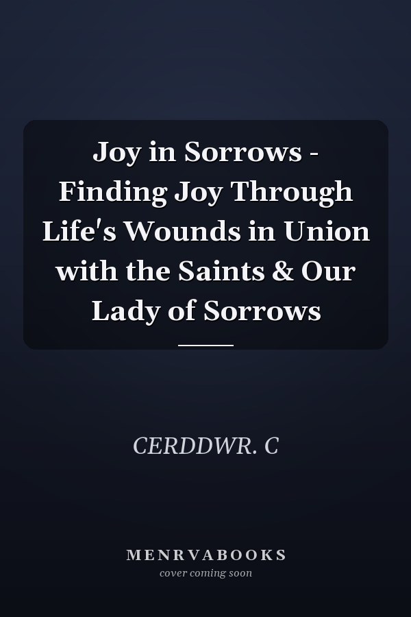 Joy in Sorrows - Finding Joy Through Life's Wounds in Union with the Saints & Our Lady of Sorrows