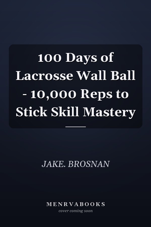 100 Days of Lacrosse Wall Ball - 10,000 Reps to Stick Skill Mastery