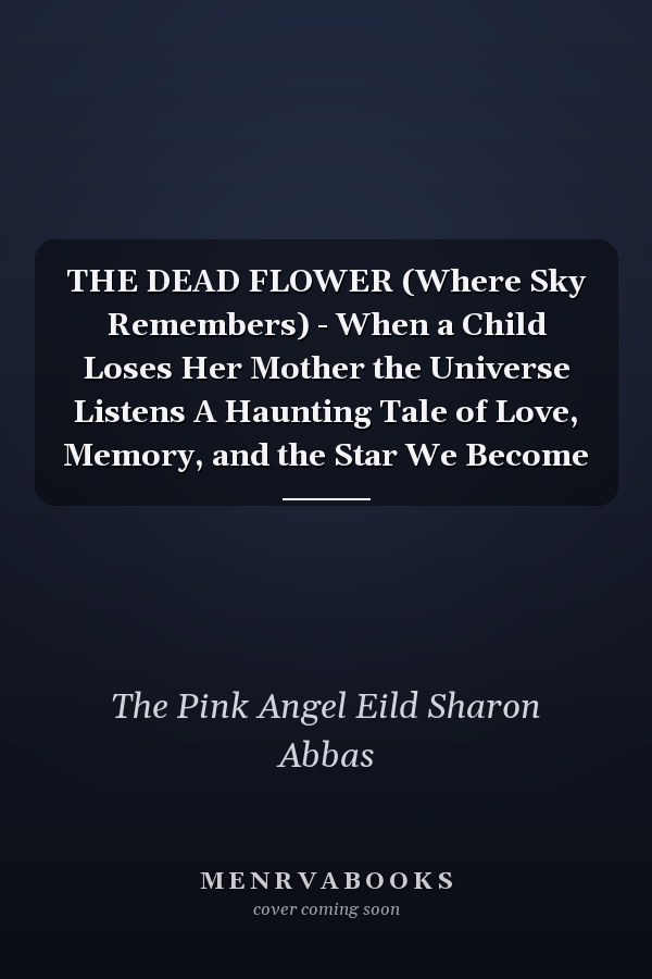 THE DEAD FLOWER (Where Sky Remembers) - When a Child Loses Her Mother the Universe Listens A Haunting Tale of Love, Memory, and the Star We Become
