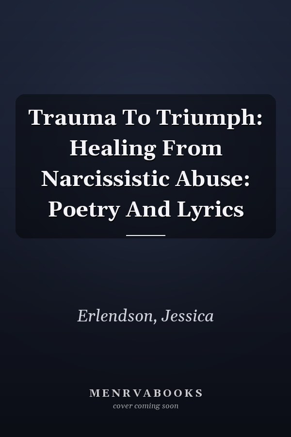Trauma To Triumph: Healing From Narcissistic Abuse: Poetry And Lyrics