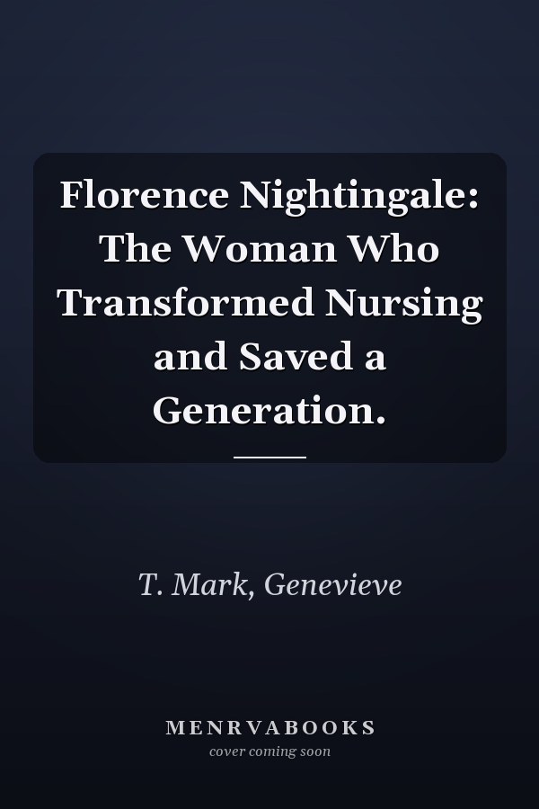 Florence Nightingale: The Woman Who Transformed Nursing and Saved a Generation.