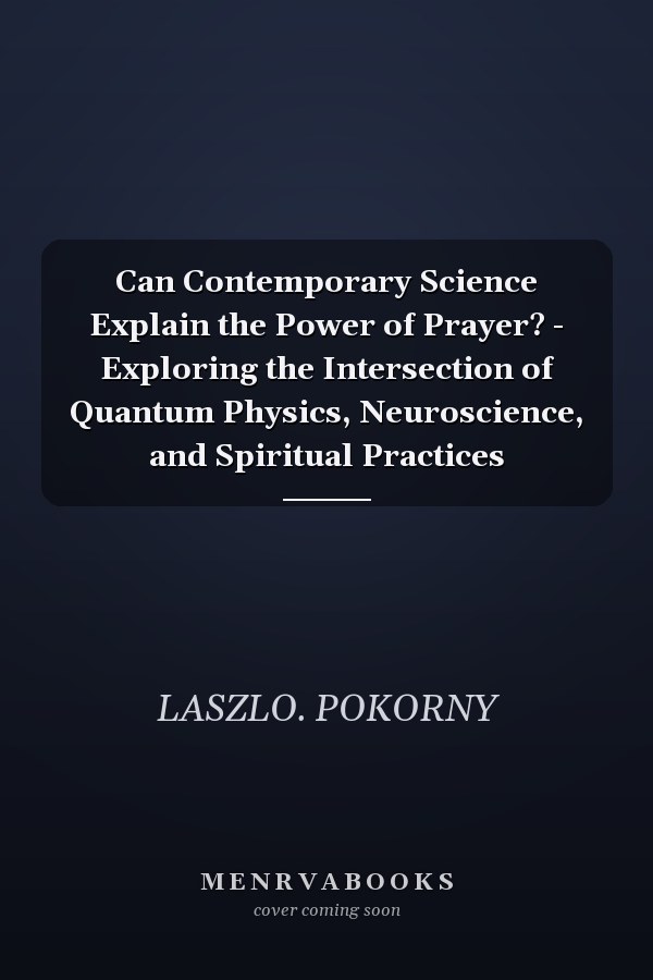 Can Contemporary Science Explain the Power of Prayer? - Exploring the Intersection of Quantum Physics, Neuroscience, and Spiritual Practices