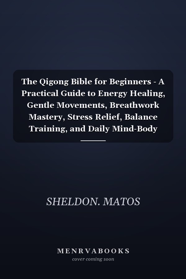The Qigong Bible for Beginners - A Practical Guide to Energy Healing, Gentle Movements, Breathwork Mastery, Stress Relief, Balance Training, and Daily Mind-Body Wellness for Total Transformation