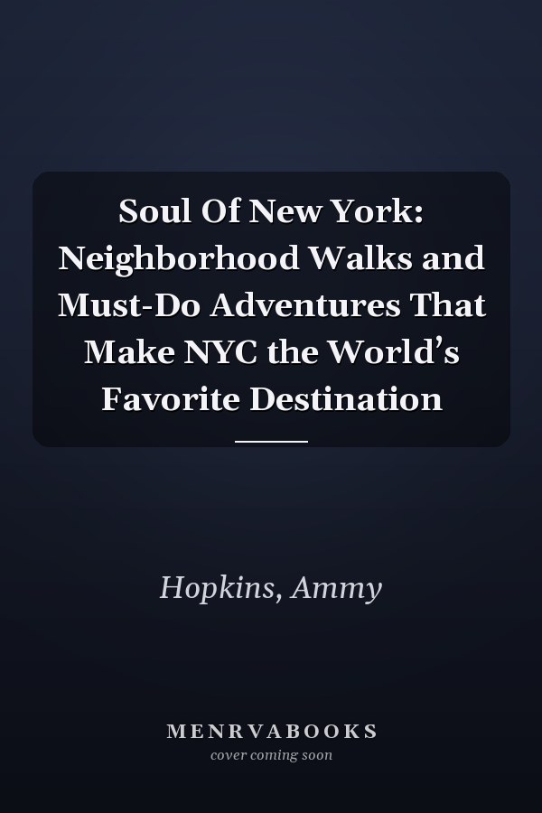 Soul Of New York: Neighborhood Walks and Must-Do Adventures That Make NYC the World’s Favorite Destination