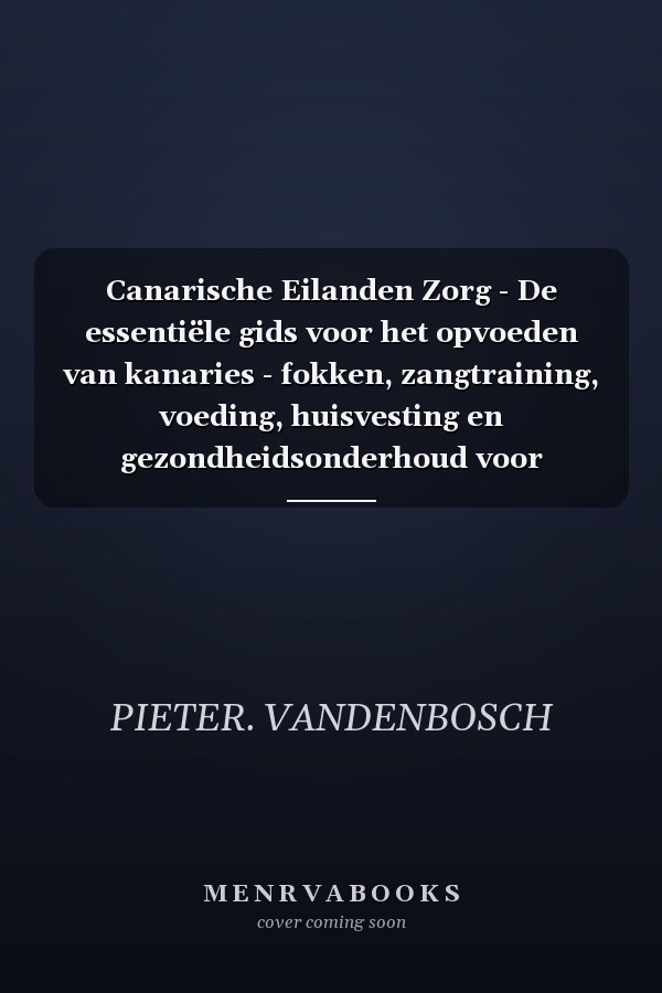 Canarische Eilanden Zorg - De essentiële gids voor het opvoeden van kanaries - fokken, zangtraining, voeding, huisvesting en gezondheidsonderhoud voor beginners