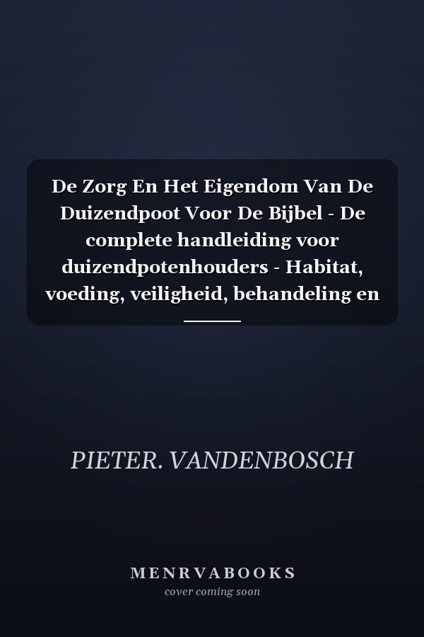 De Zorg En Het Eigendom Van De Duizendpoot Voor De Bijbel - De complete handleiding voor duizendpotenhouders - Habitat, voeding, veiligheid, behandeling en essentiële informatie over het fokken in gevangenschap